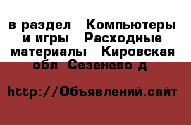  в раздел : Компьютеры и игры » Расходные материалы . Кировская обл.,Сезенево д.